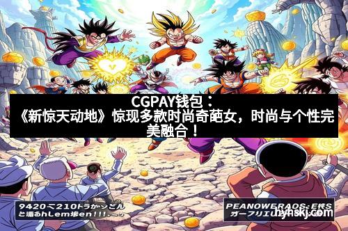 CGPAY钱包：《新惊天动地》惊现多款时尚奇葩女，时尚与个性完美融合！